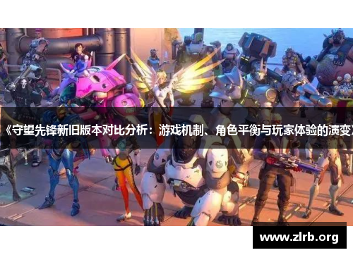 《守望先锋新旧版本对比分析：游戏机制、角色平衡与玩家体验的演变》