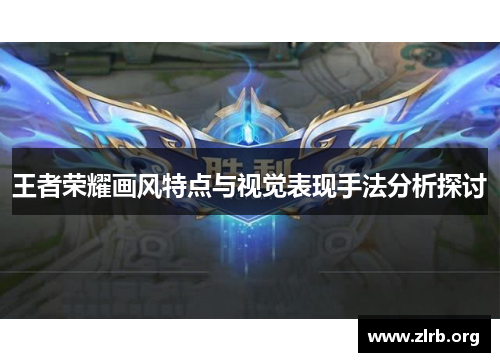 王者荣耀画风特点与视觉表现手法分析探讨