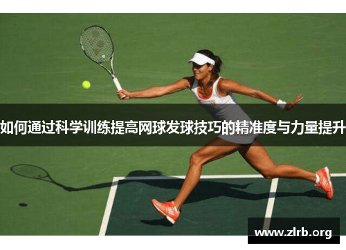 如何通过科学训练提高网球发球技巧的精准度与力量提升