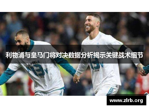 利物浦与皇马门将对决数据分析揭示关键战术细节