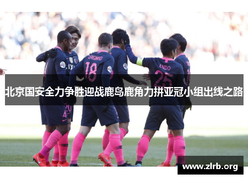 北京国安全力争胜迎战鹿岛鹿角力拼亚冠小组出线之路